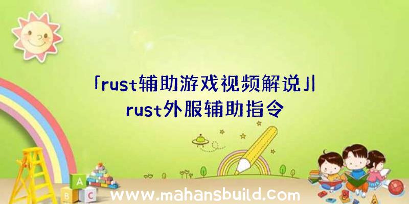 「rust辅助游戏视频解说」|rust外服辅助指令